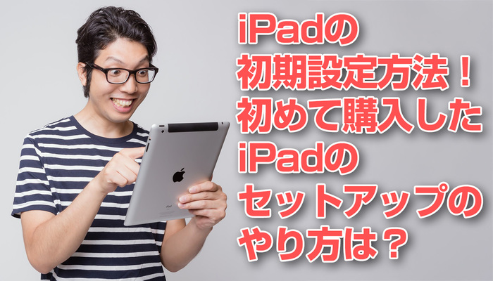 iPadの初期設定方法！初めて購入したiPadのセットアップのやり方は？のイメージ