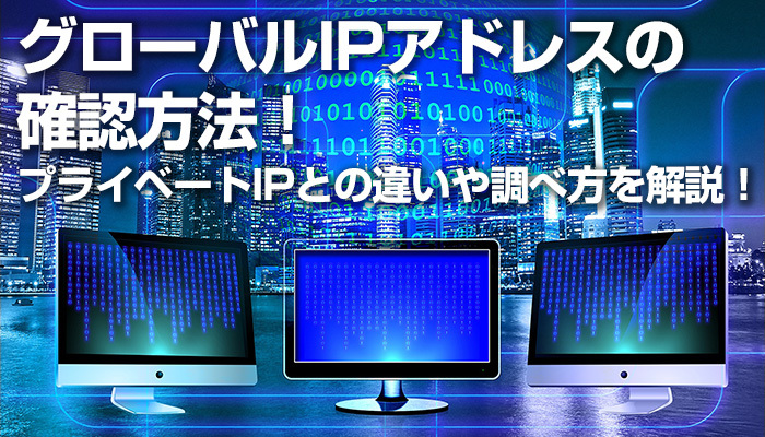 グローバルIPアドレスの確認方法！プライベートIPとの違いや調べ方を解説！のイメージ