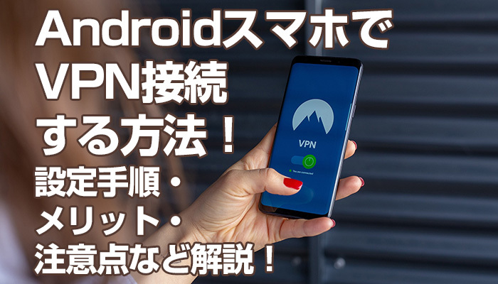 【Android】スマホでVPN接続する方法！設定手順・メリット・注意点など解説！のイメージ